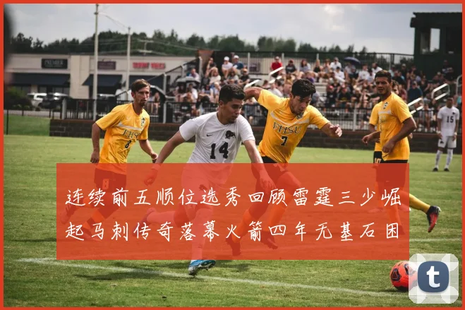 连续前五顺位选秀回顾雷霆三少崛起马刺传奇落幕火箭四年无基石困境