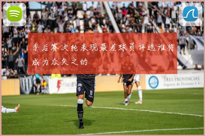 季后赛次轮表现最差球员评选谁将成为众矢之的