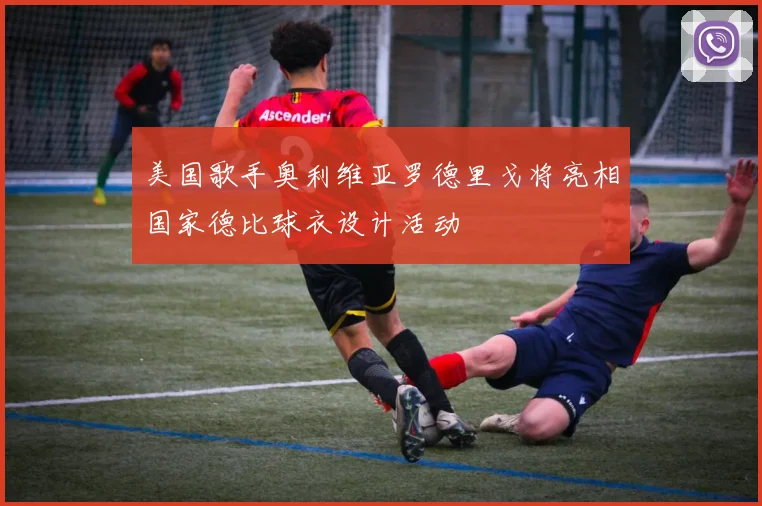 美国歌手奥利维亚罗德里戈将亮相国家德比球衣设计活动